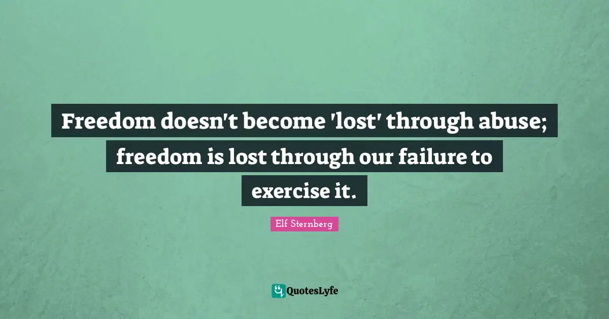 Freedom doesn't become 'lost' through abuse; freedom is lost through our failure to exercise it.