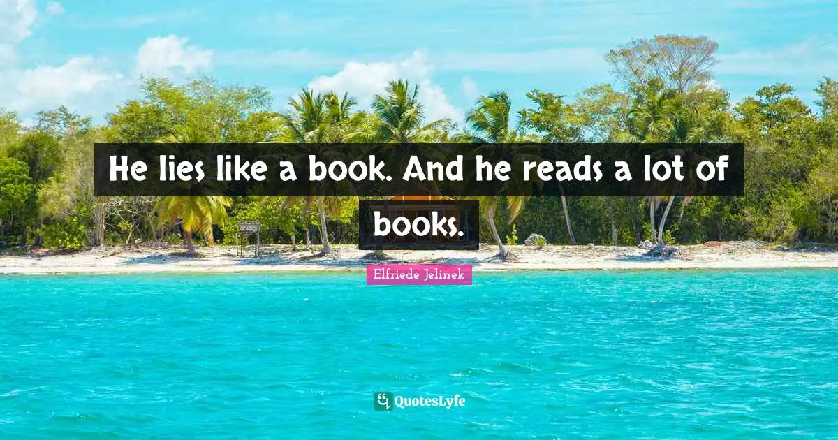 He lies like a book. And he reads a lot of books.