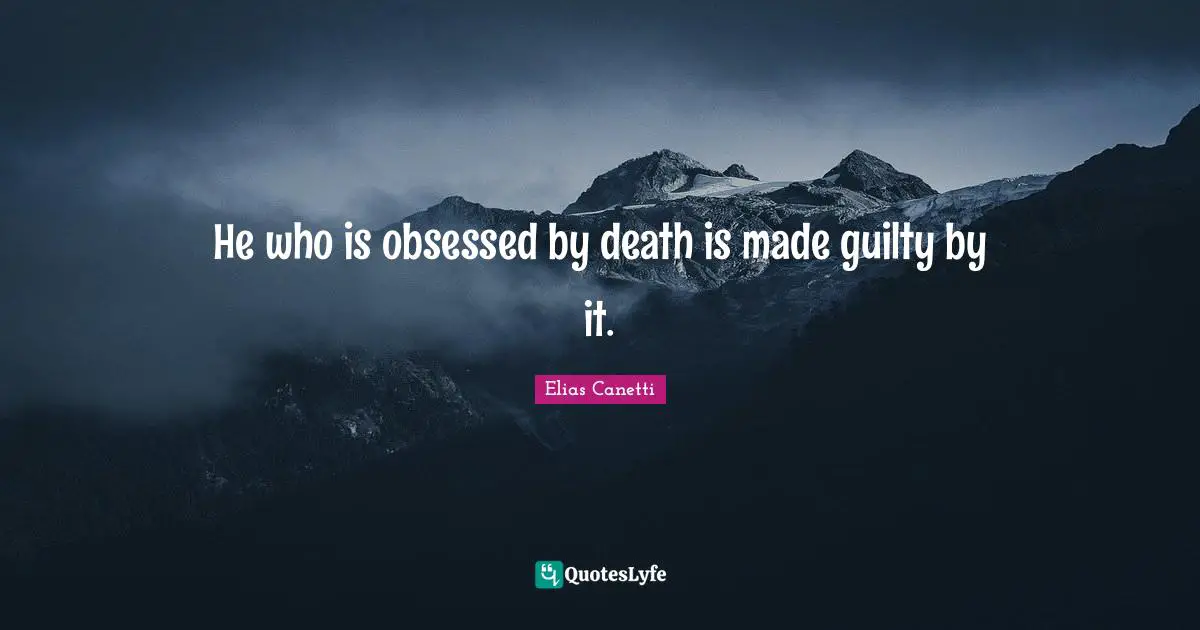 He who is obsessed by death is made guilty by it.