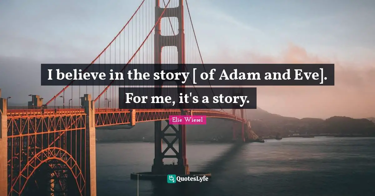 I believe in the story [ of Adam and Eve]. For me, it's a story.
