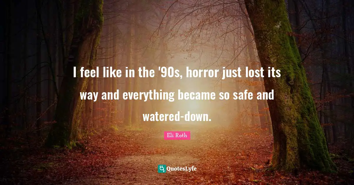 Eli Roth Quotes: "I feel like in the '90s, horror just lost its way and everything became so safe and watered-down."