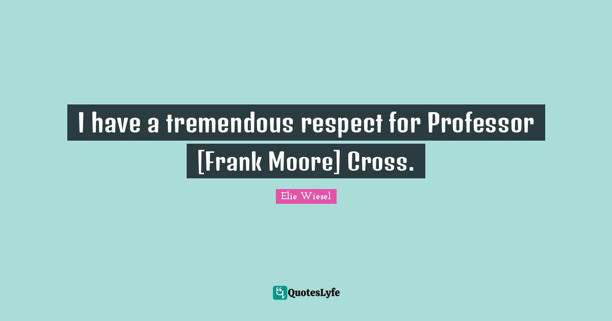 I have a tremendous respect for Professor [Frank Moore] Cross.