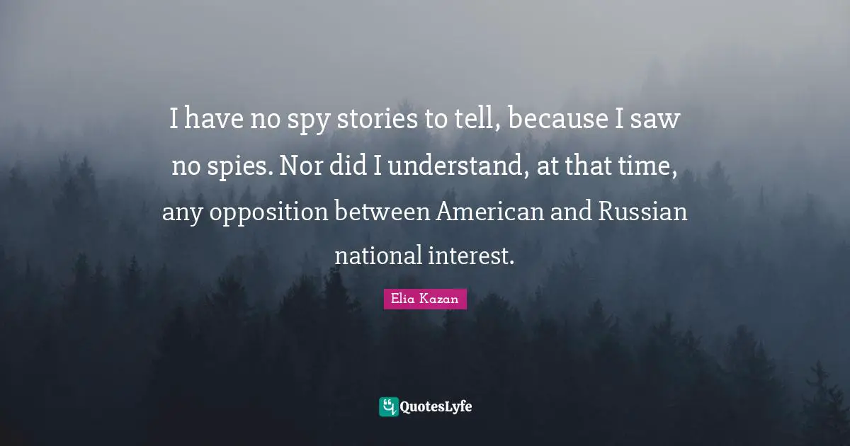 I have no spy stories to tell, because I saw no spies. Nor did I understand, at that time, any opposition between American and Russian national interest.