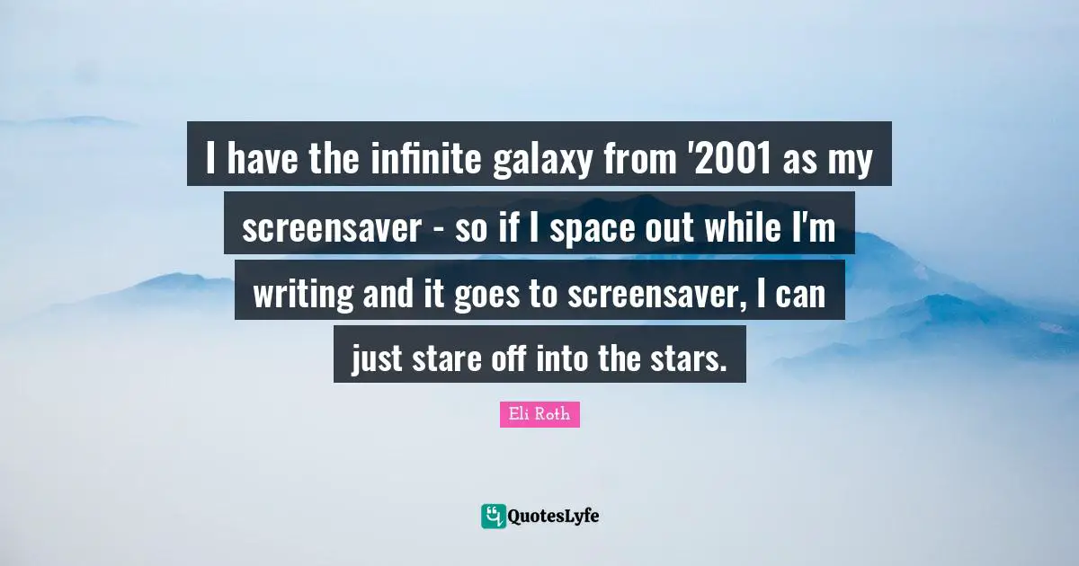 I have the infinite galaxy from '2001 as my screensaver - so if I space out while I'm writing and it goes to screensaver, I can just stare off into the stars.