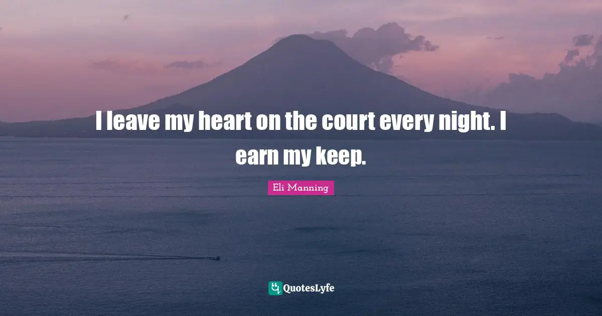 I leave my heart on the court every night. I earn my keep.