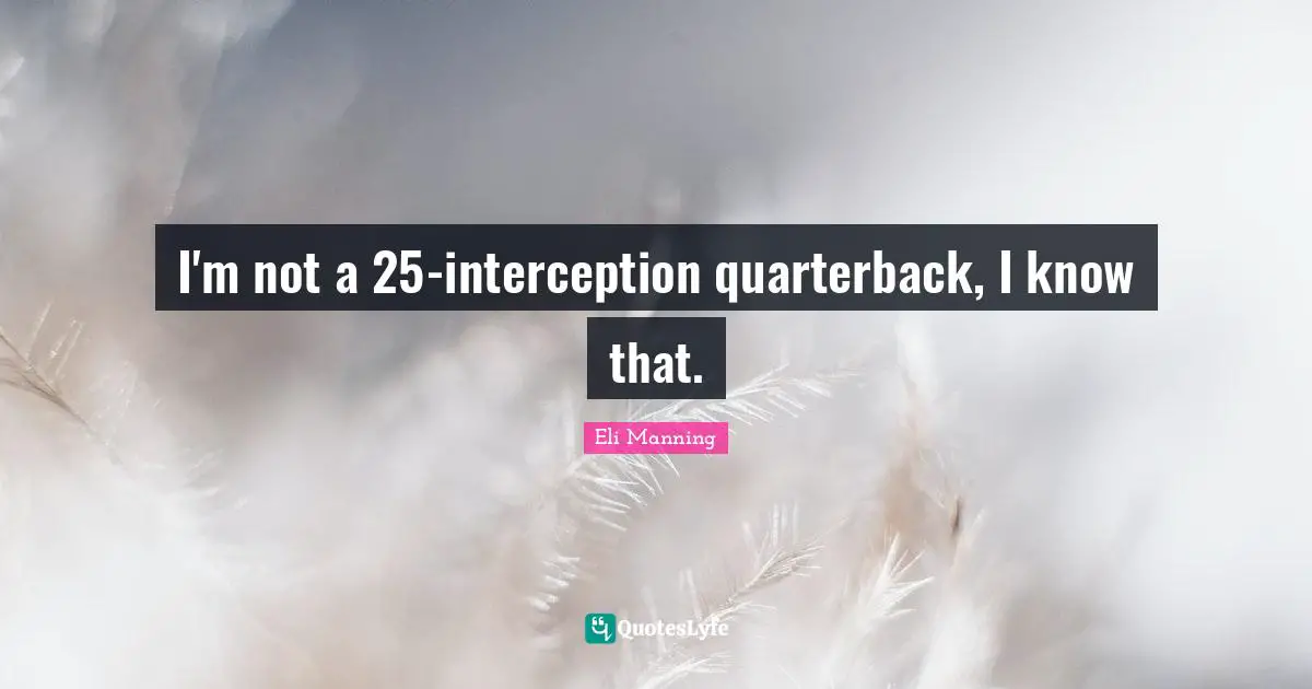 Interceptions Quotes: "I'm not a 25-interception quarterback, I know that."