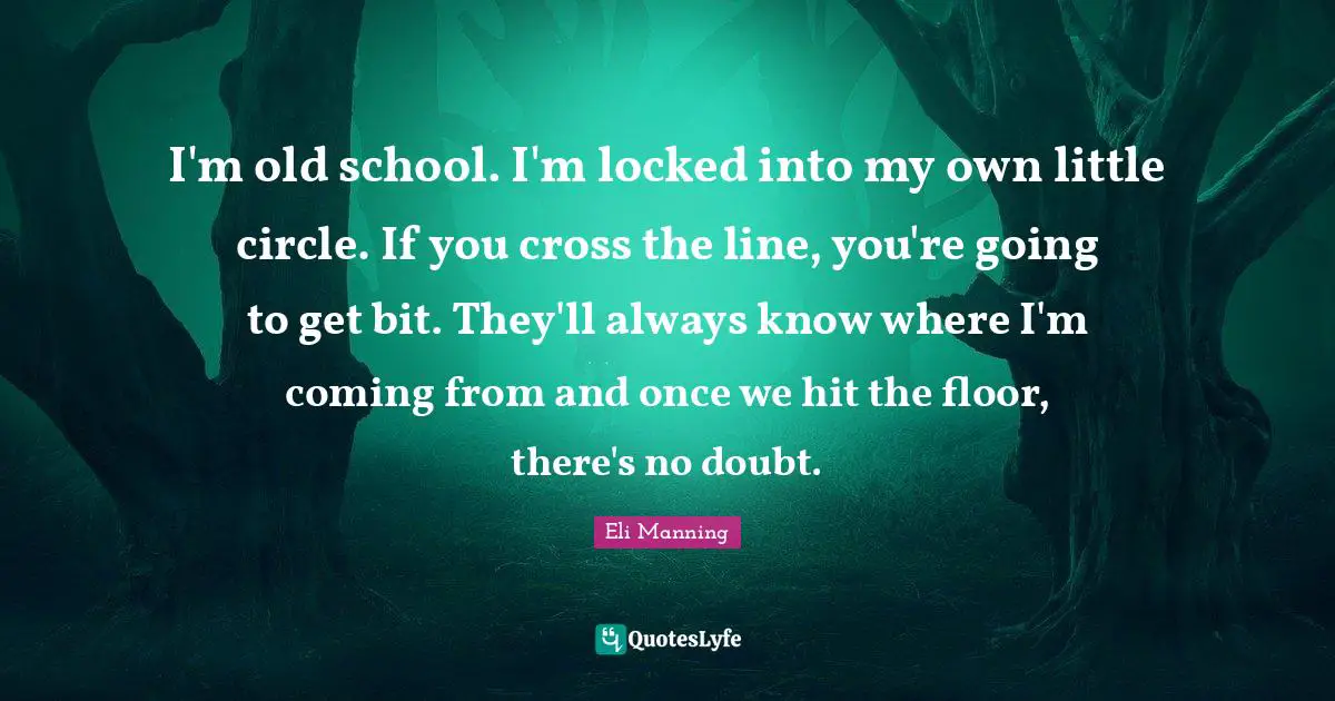I'm old school. I'm locked into my own little circle. If you cross the line, you're going to get bit. They'll always know where I'm coming from and once we hit the floor, there's no doubt.