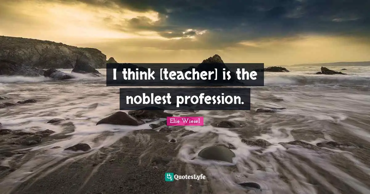 I think [teacher] is the noblest profession.