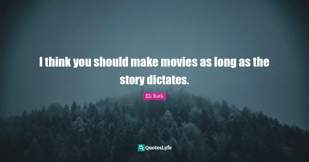 Eli Roth Quotes: "I think you should make movies as long as the story dictates."
