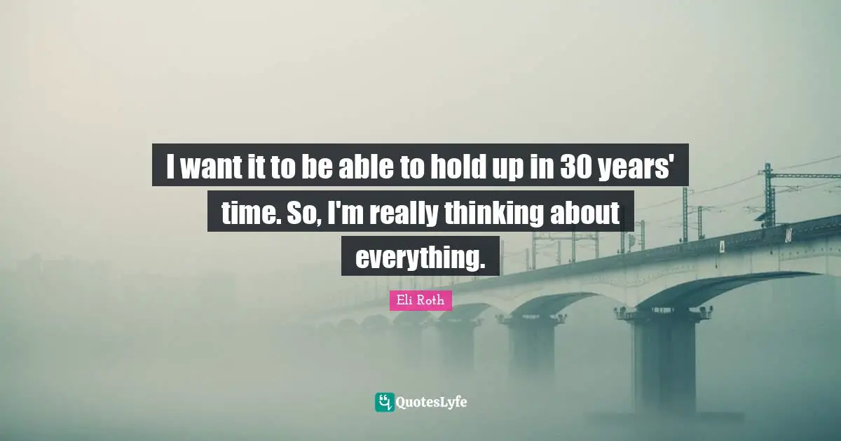 Eli Roth Quotes: "I want it to be able to hold up in 30 years' time. So, I'm really thinking about everything."