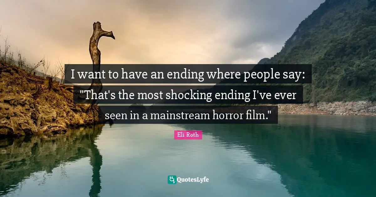 Eli Roth Quotes: "I want to have an ending where people say: "That's the most shocking ending I've ever seen in a mainstream horror film.""
