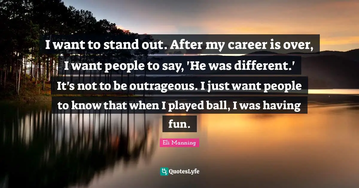 I want to stand out. After my career is over, I want people to say, 'He was different.' It's not to be outrageous. I just want people to know that when I played ball, I was having fun.