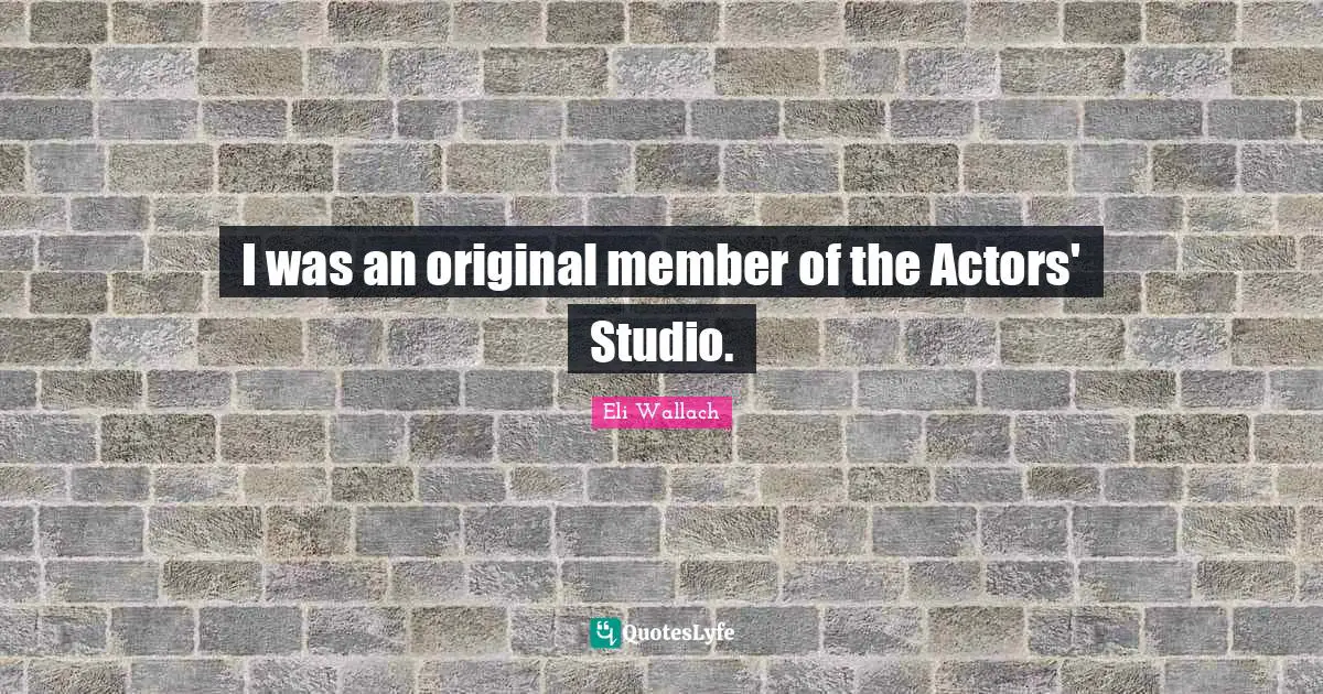 I was an original member of the Actors' Studio.