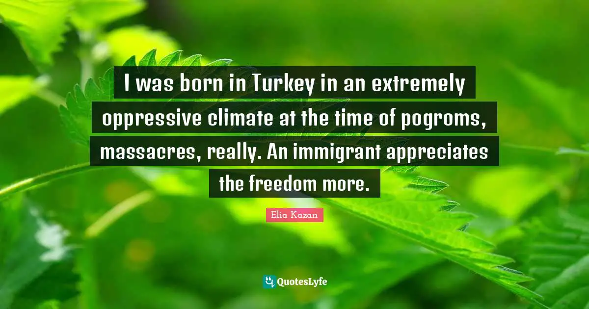 Turkeys Quotes: "I was born in Turkey in an extremely oppressive climate at the time of pogroms, massacres, really. An immigrant appreciates the freedom more."