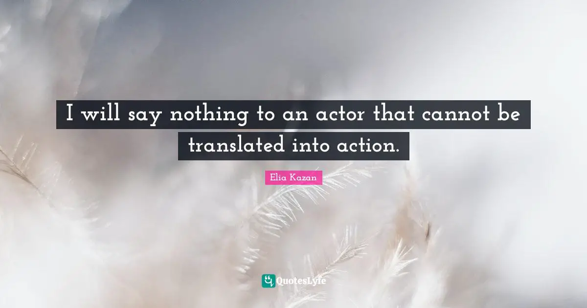 I will say nothing to an actor that cannot be translated into action.