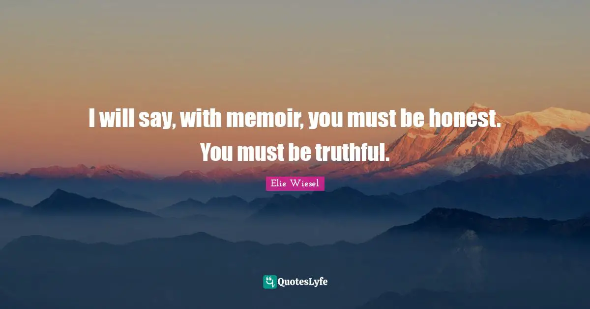 I will say, with memoir, you must be honest. You must be truthful.