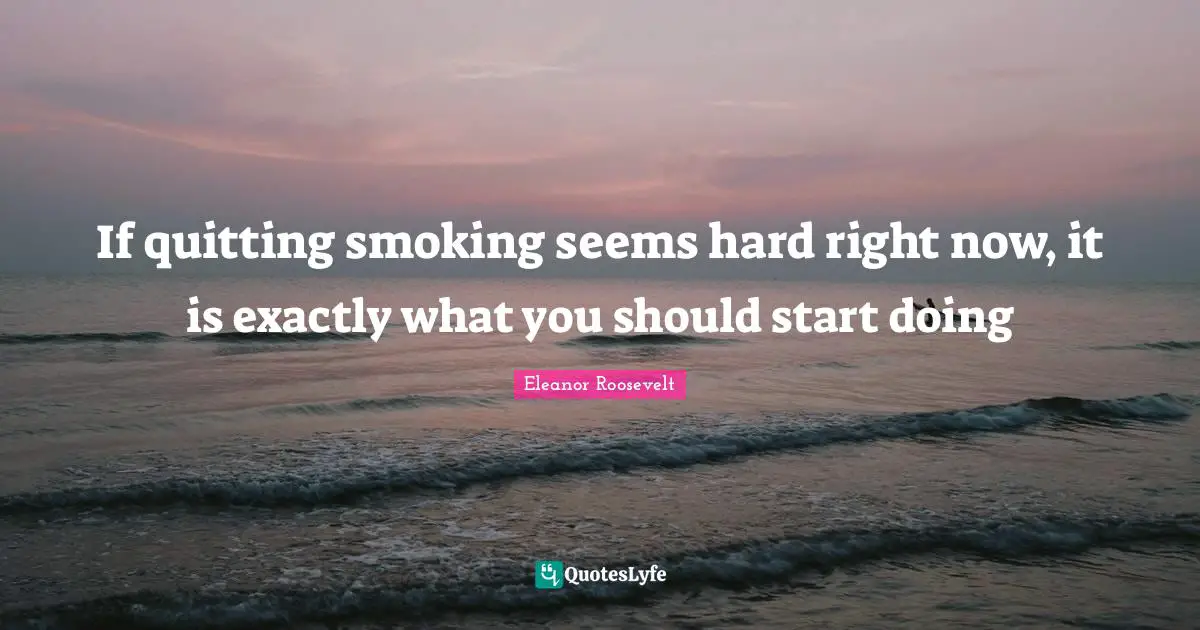 If quitting smoking seems hard right now, it is exactly what you should start doing