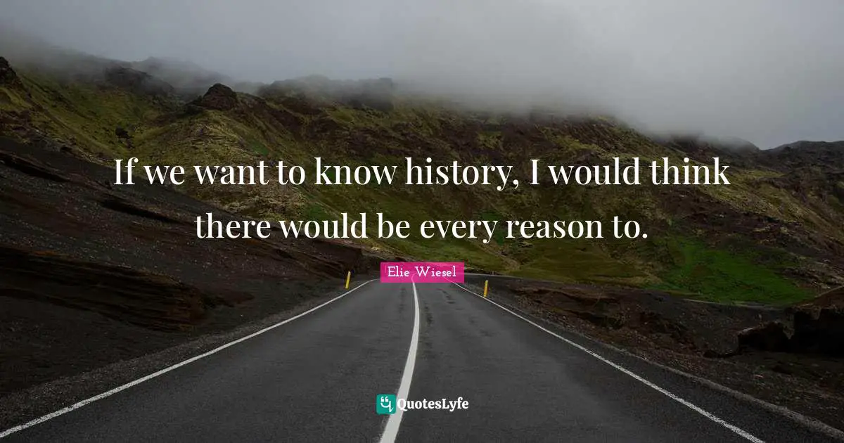 If we want to know history, I would think there would be every reason to.