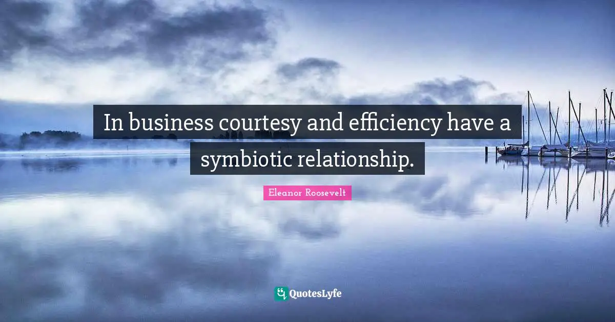 In business courtesy and efficiency have a symbiotic relationship.