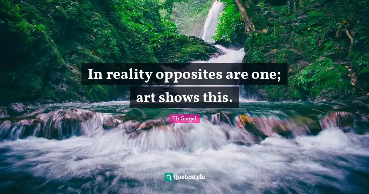In reality opposites are one; art shows this.