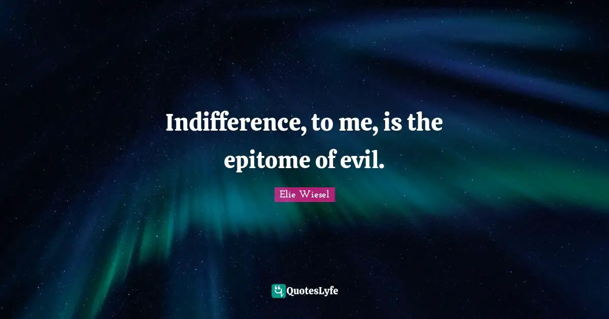 Epitome Quotes: "Indifference, to me, is the epitome of evil."