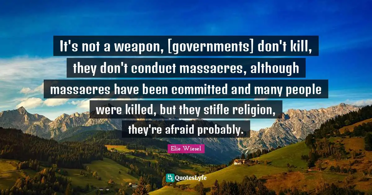 It's not a weapon, [governments] don't kill, they don't conduct massacres, although massacres have been committed and many people were killed, but they stifle religion, they're afraid probably.