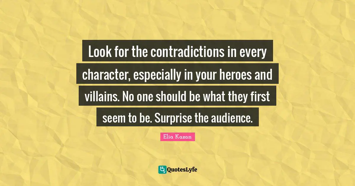Heroes Quotes: "Look for the contradictions in every character, especially in your heroes and villains. No one should be what they first seem to be. Surprise the audience."