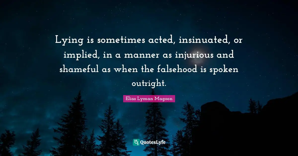 Lying is sometimes acted, insinuated, or implied, in a manner as injurious and shameful as when the falsehood is spoken outright.