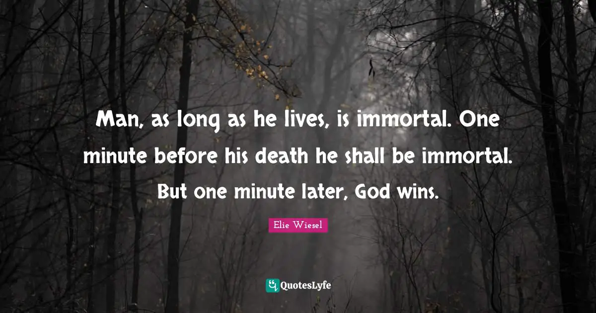 Man, as long as he lives, is immortal. One minute before his death he shall be immortal. But one minute later, God wins.