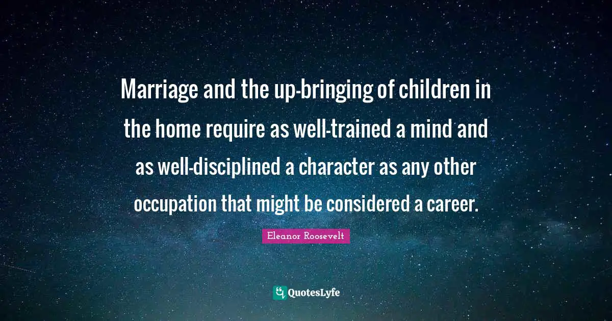 Marriage and the up-bringing of children in the home require as well-trained a mind and as well-disciplined a character as any other occupation that might be considered a career.