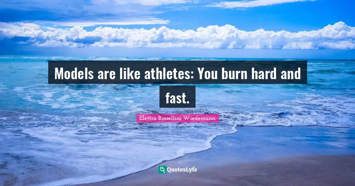 Models are like athletes: You burn hard and fast.
