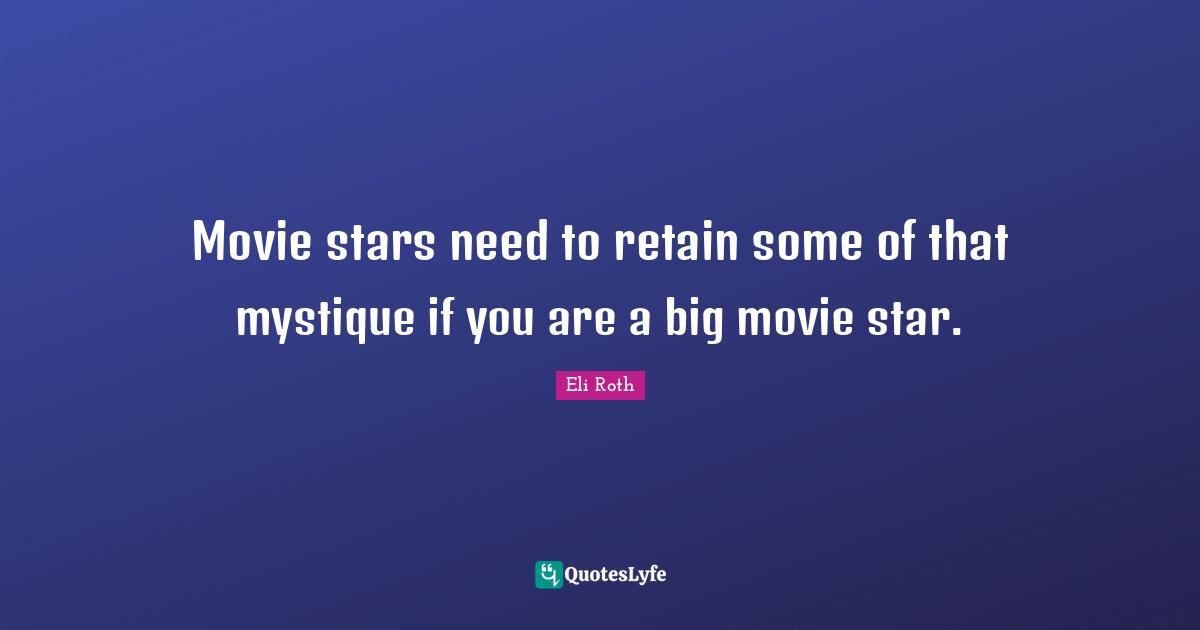Movie stars need to retain some of that mystique if you are a big movie star.