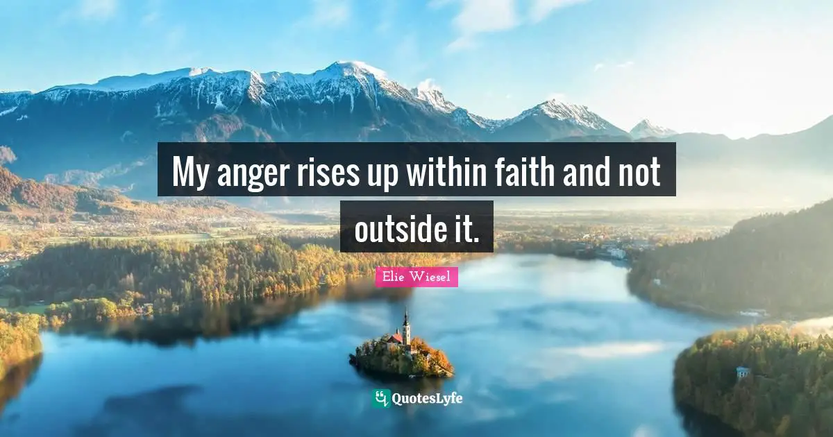 My anger rises up within faith and not outside it.