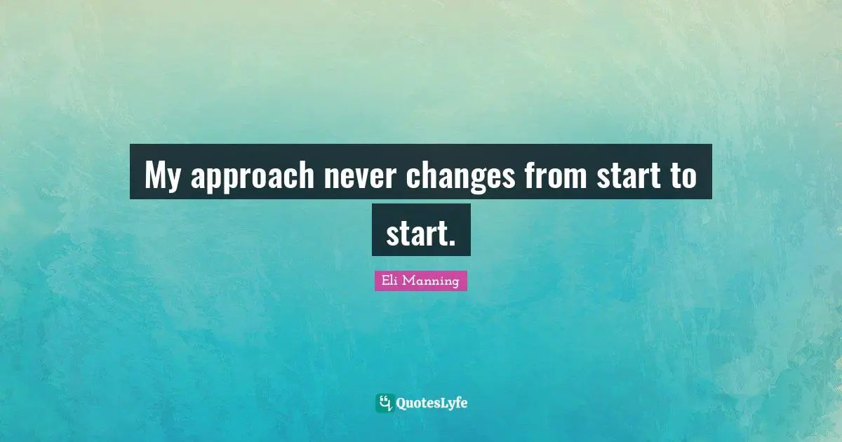 My approach never changes from start to start.