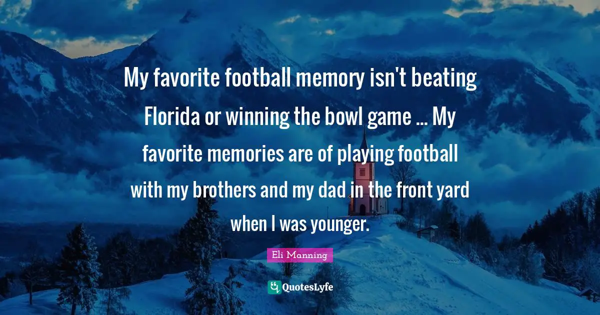 My favorite football memory isn't beating Florida or winning the bowl game ... My favorite memories are of playing football with my brothers and my dad in the front yard when I was younger.