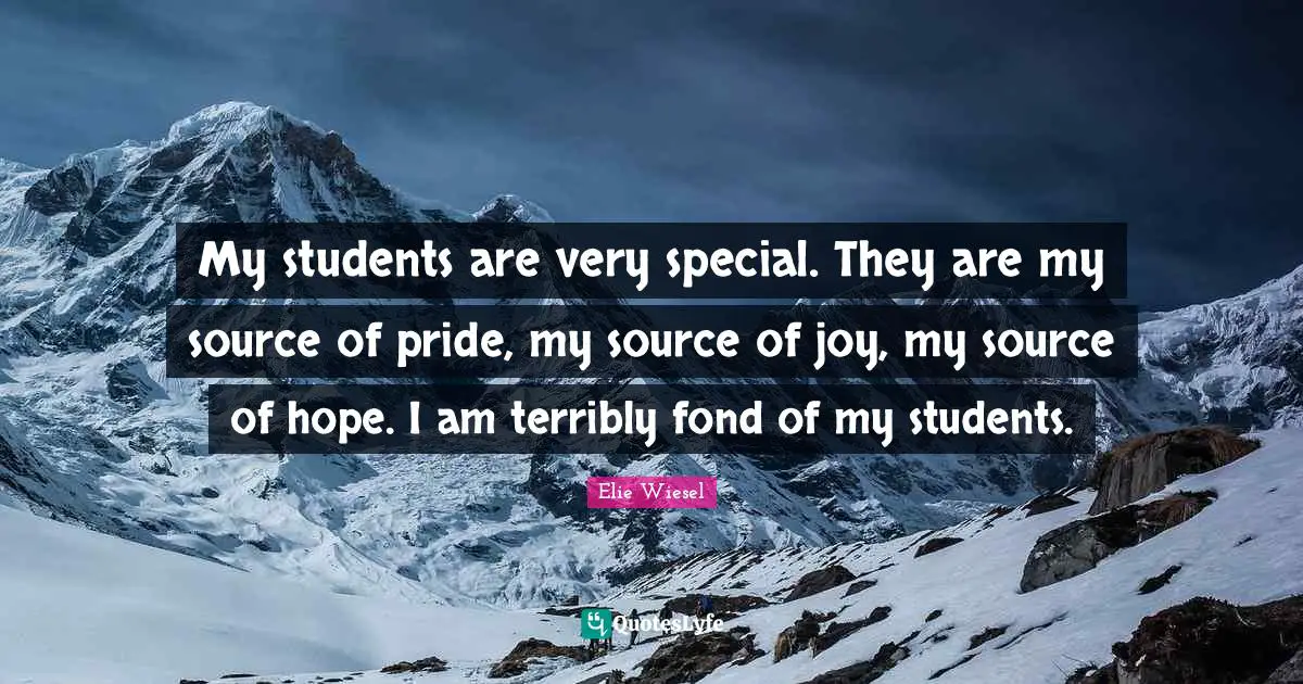 My students are very special. They are my source of pride, my source of joy, my source of hope. I am terribly fond of my students.