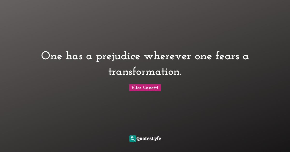 One has a prejudice wherever one fears a transformation.