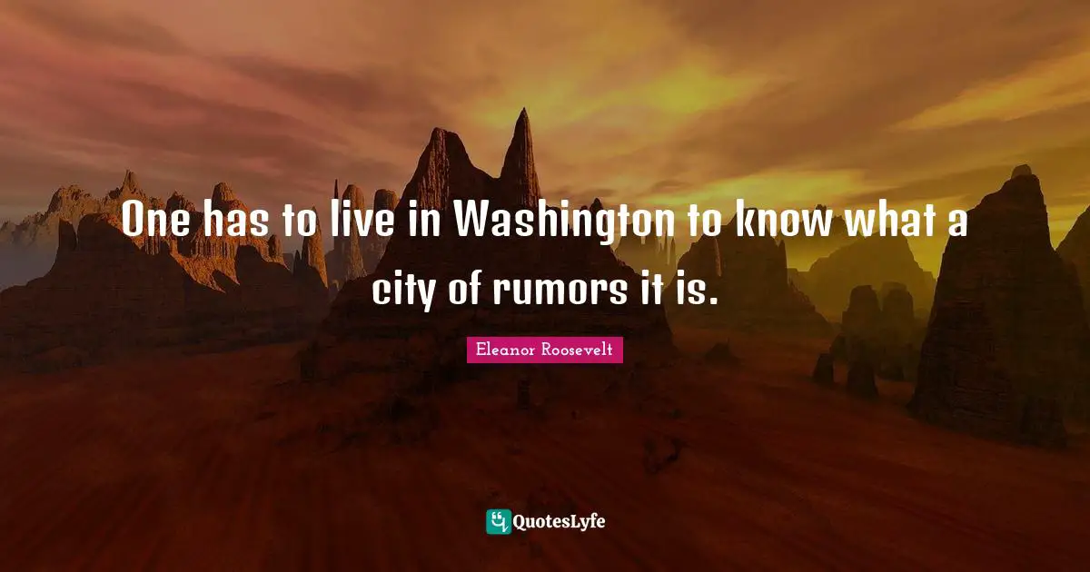 One has to live in Washington to know what a city of rumors it is.