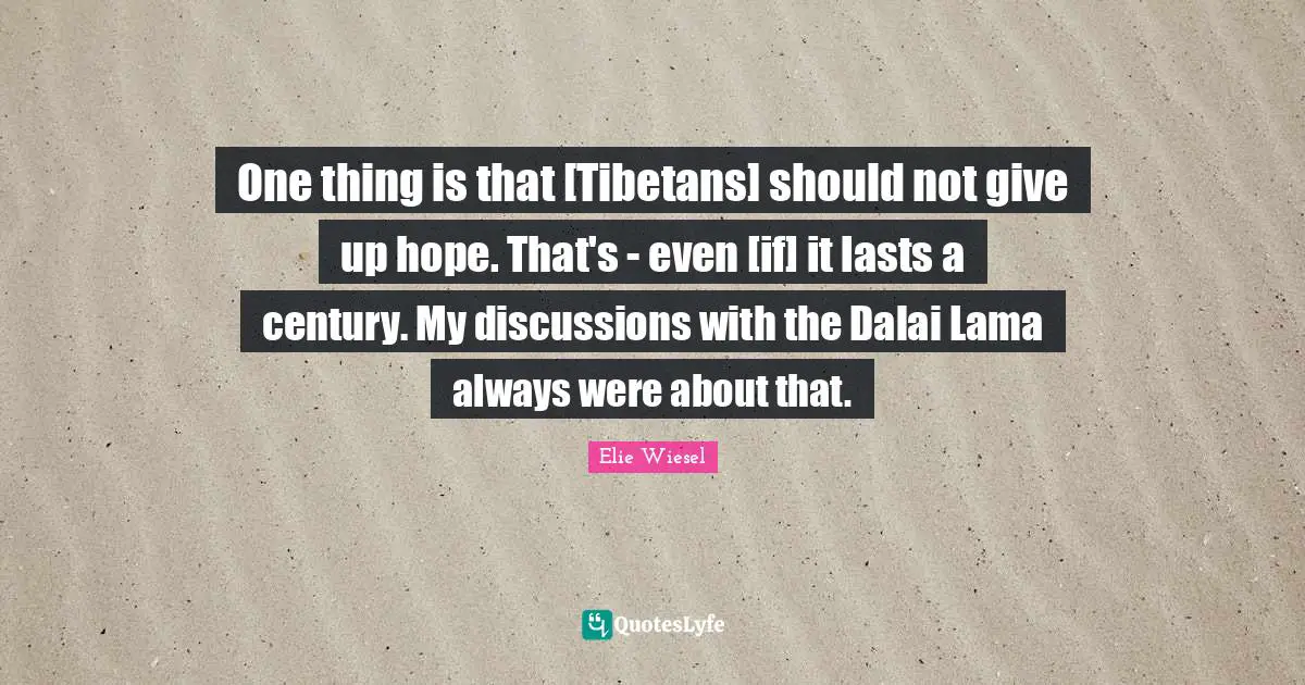Dalai Quotes: "One thing is that [Tibetans] should not give up hope. That's - even [if] it lasts a century. My discussions with the Dalai Lama always were about that."