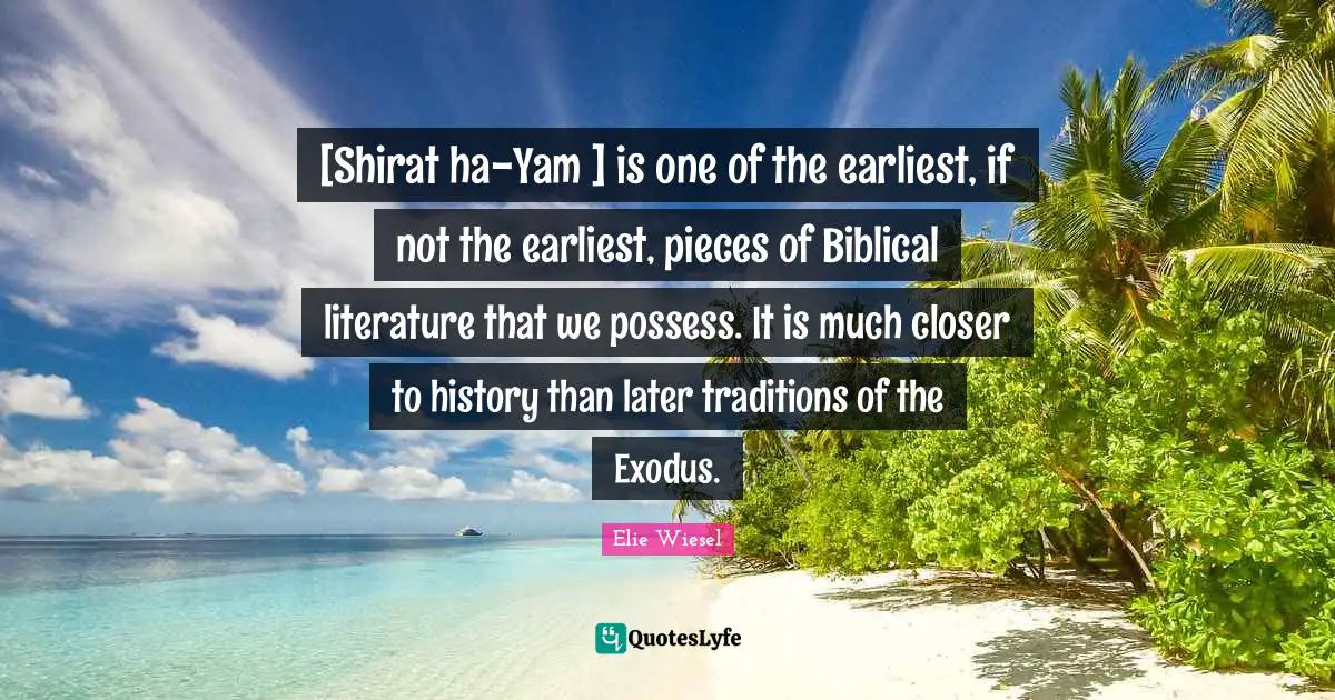 [Shirat ha-Yam ] is one of the earliest, if not the earliest, pieces of Biblical literature that we possess. It is much closer to history than later traditions of the Exodus.
