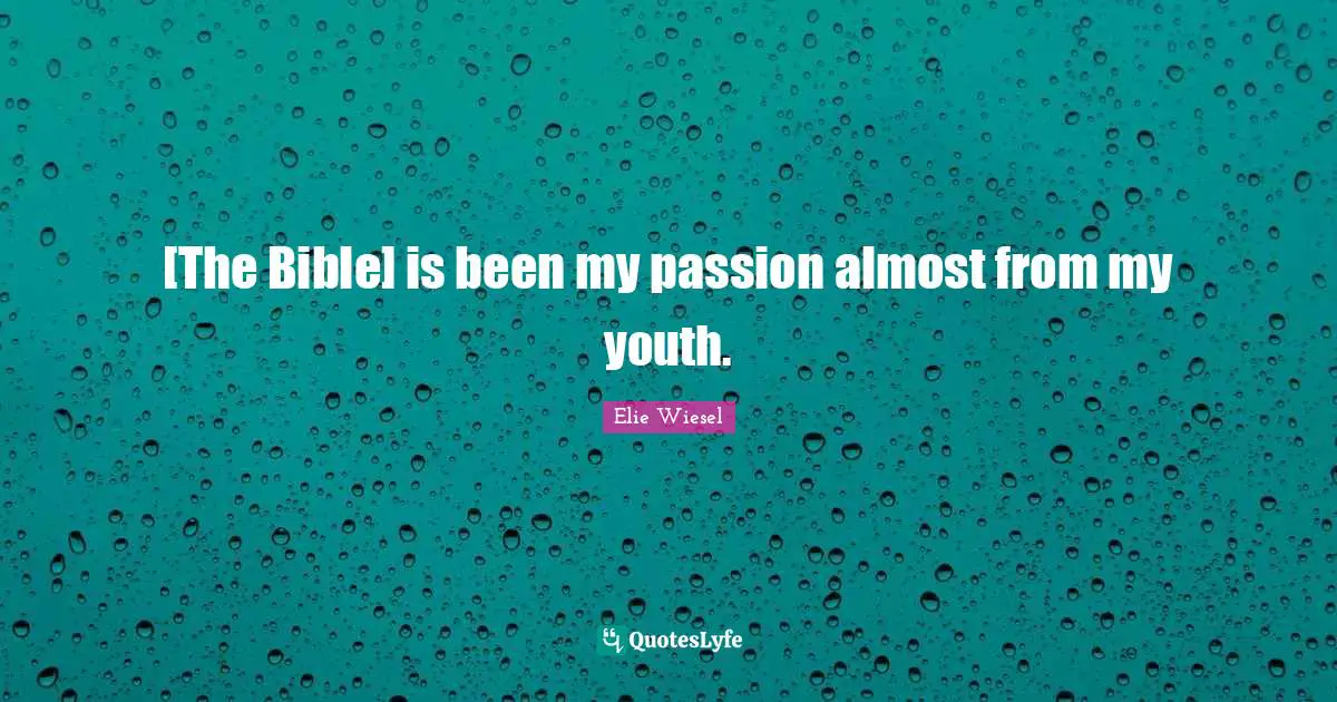[The Bible] is been my passion almost from my youth.