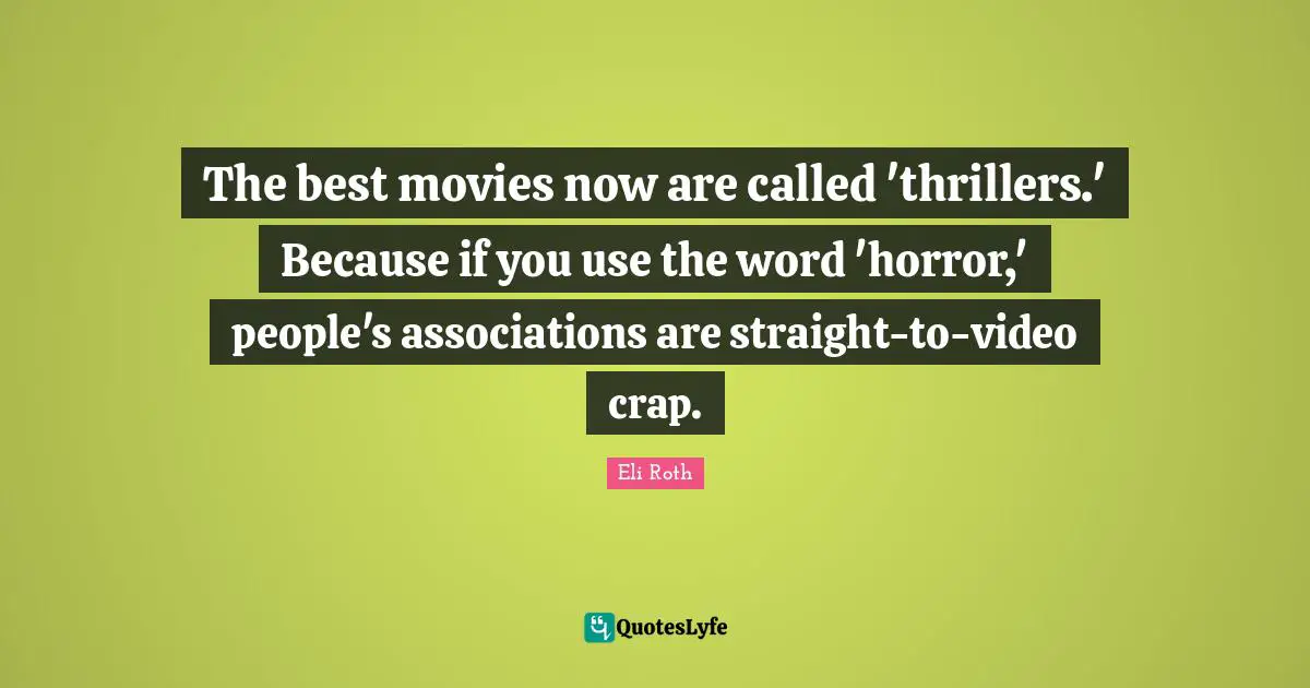The best movies now are called 'thrillers.' Because if you use the word 'horror,' people's associations are straight-to-video crap.