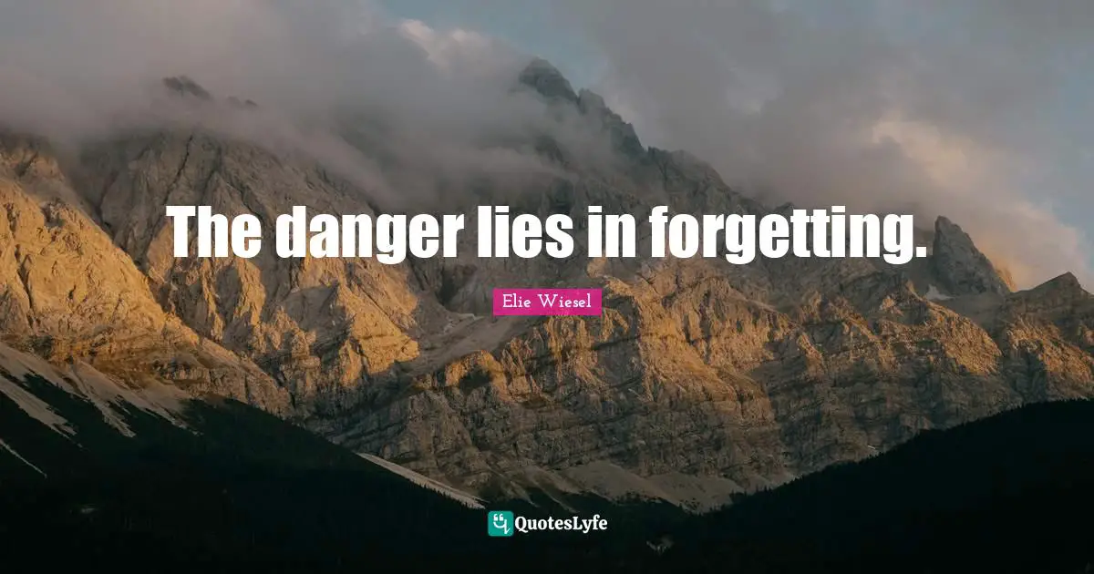 The danger lies in forgetting.