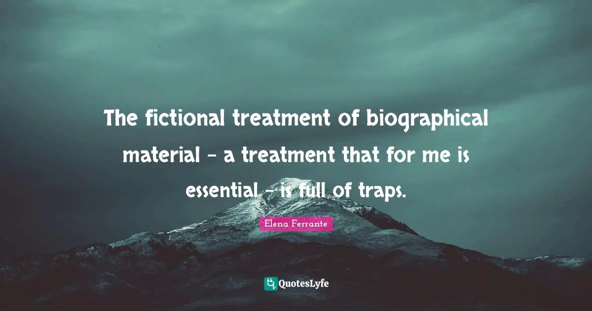 The fictional treatment of biographical material - a treatment that for me is essential - is full of traps.