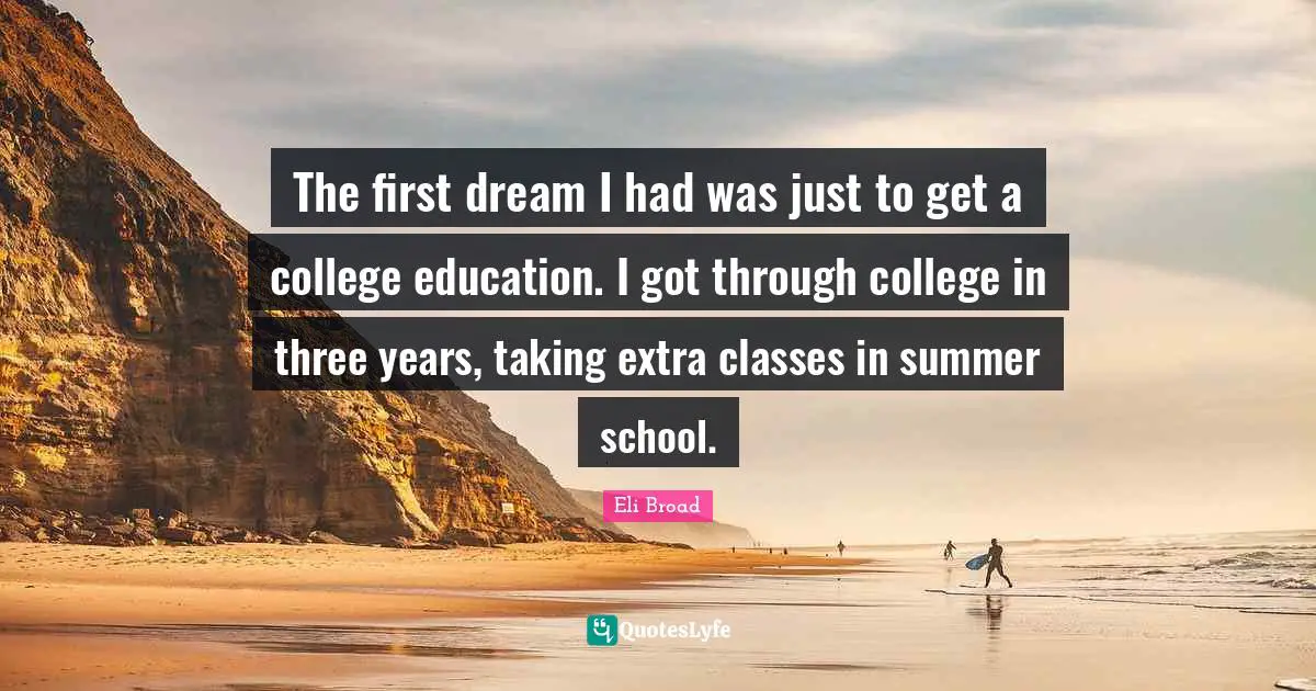 The first dream I had was just to get a college education. I got through college in three years, taking extra classes in summer school.