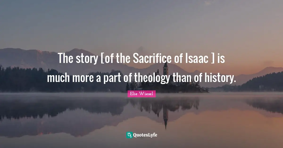 The story [of the Sacrifice of Isaac ] is much more a part of theology than of history.
