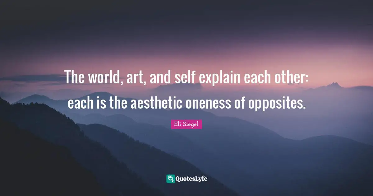 The world, art, and self explain each other: each is the aesthetic oneness of opposites.