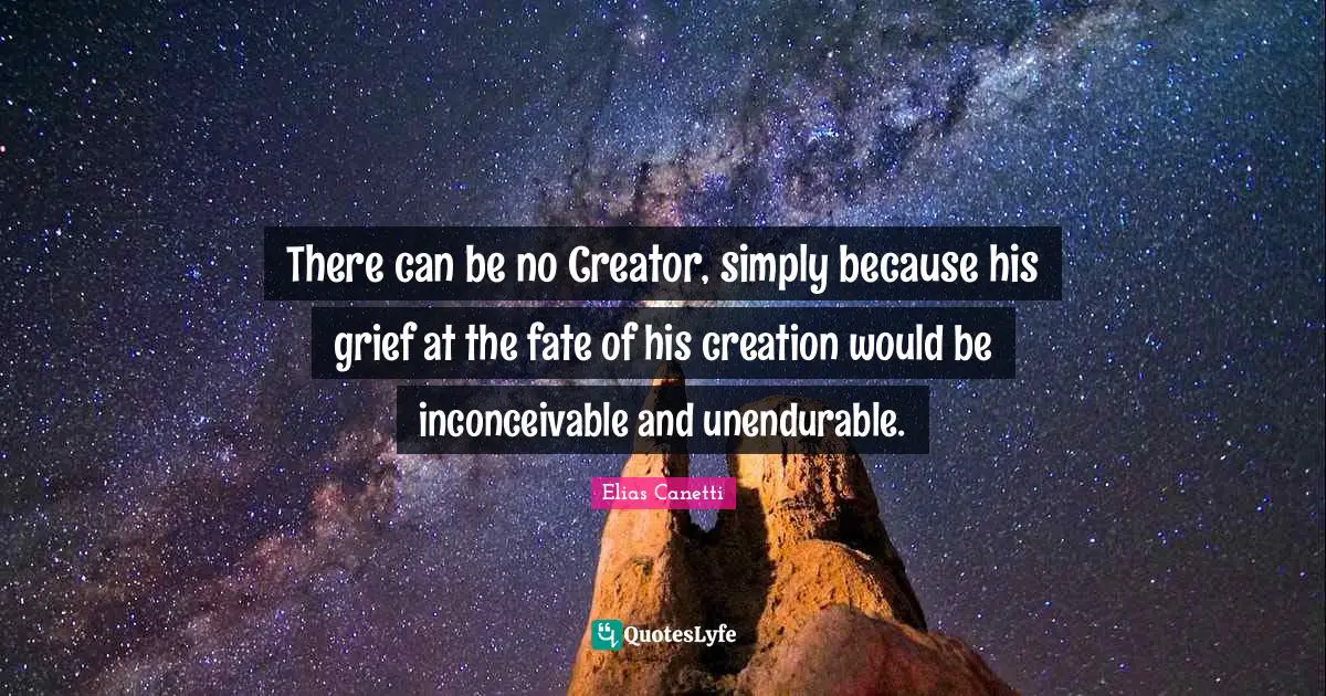 There can be no Creator, simply because his grief at the fate of his creation would be inconceivable and unendurable.