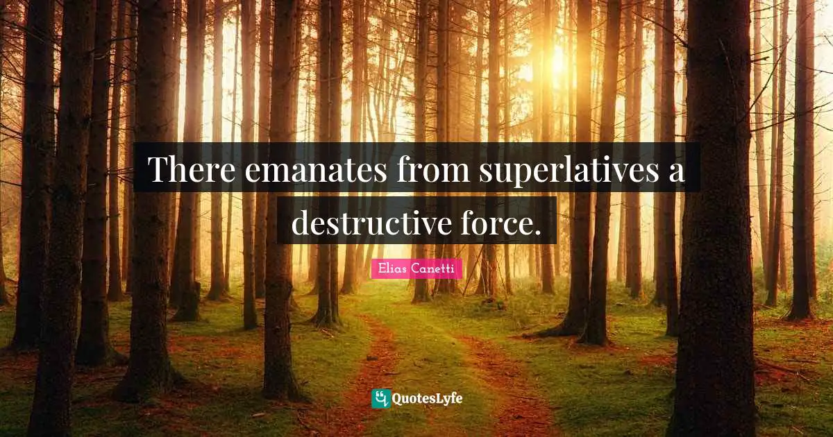 There emanates from superlatives a destructive force.
