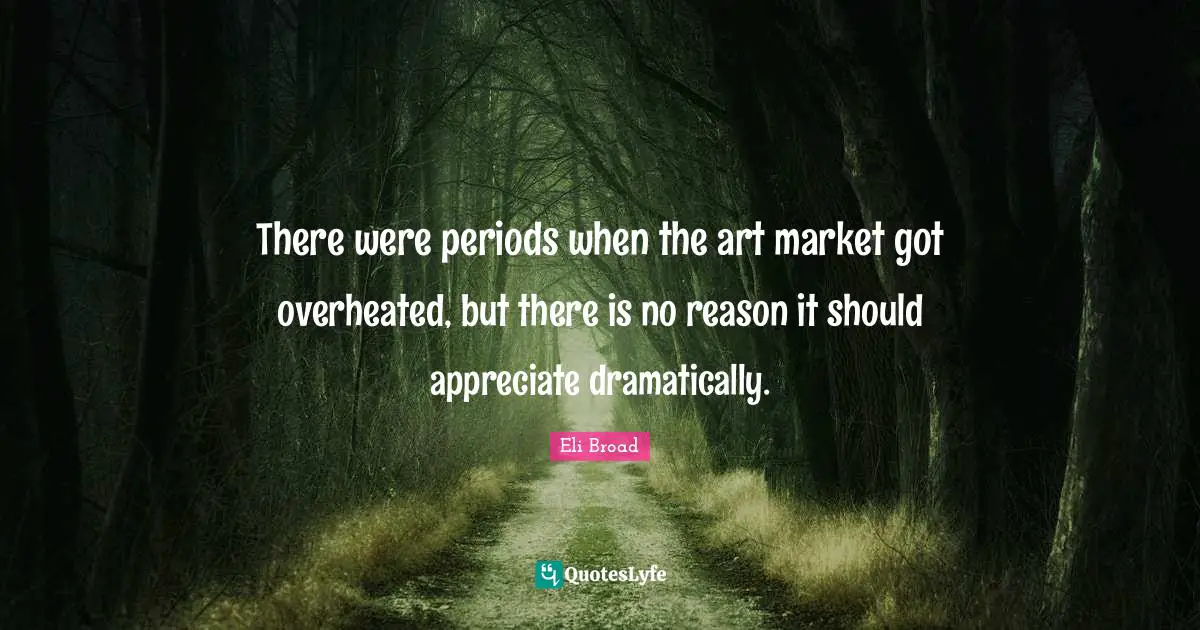 There were periods when the art market got overheated, but there is no reason it should appreciate dramatically.